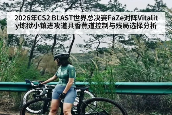2026年CS2 BLAST世界总决赛FaZe对阵Vitality炼狱小镇进攻道具香蕉道控制与残局选择分析