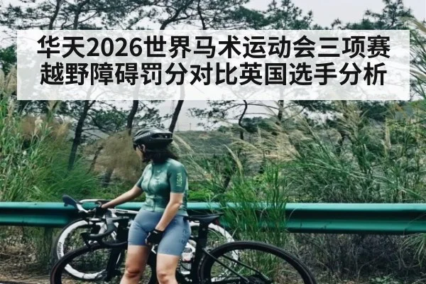华天2026世界马术运动会三项赛越野障碍罚分对比英国选手分析