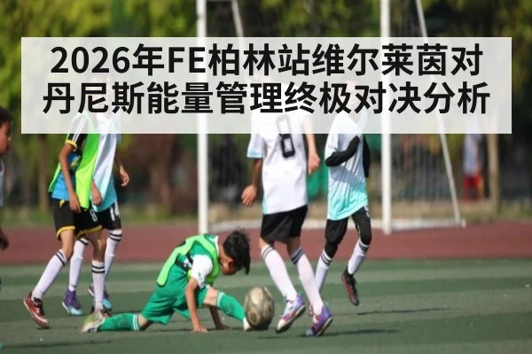 2026年FE柏林站维尔莱茵对丹尼斯能量管理终极对决分析